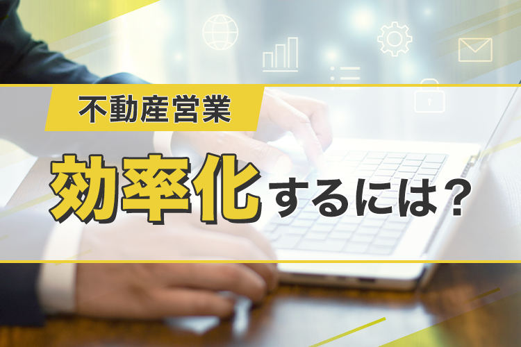 不動産営業の効率化の方法について解説します!