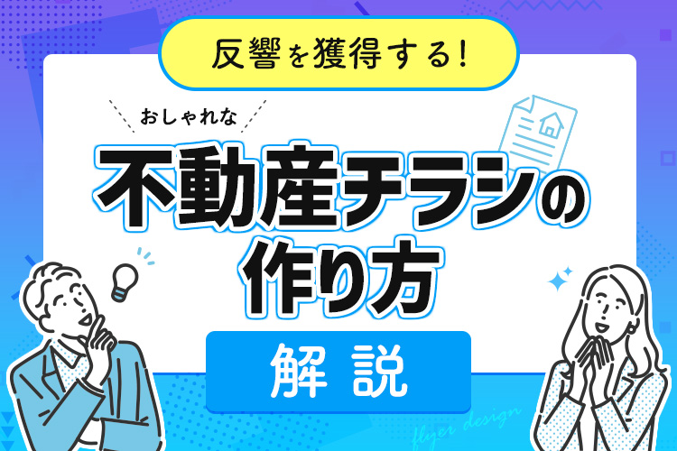 不動産業界におけるチラシの重要性とは？おしゃれな不動産チラシの作り方を解説！