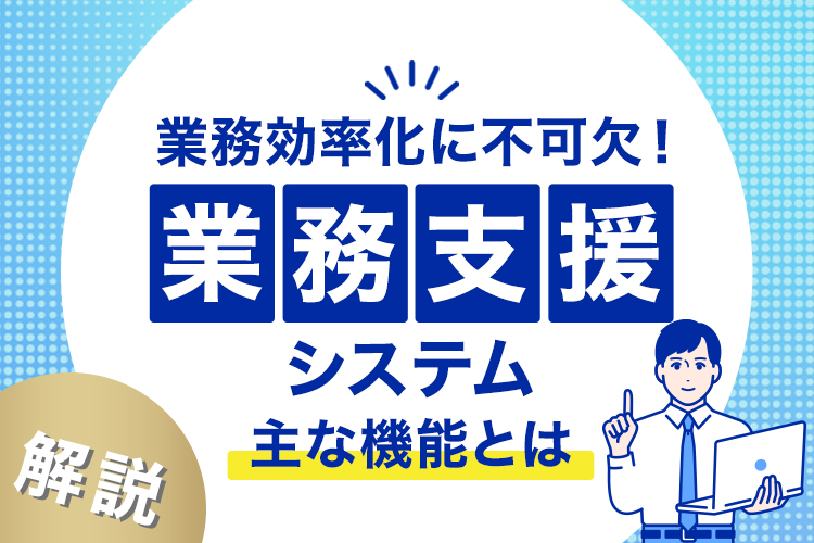 不動産会社の業務効率化に不可欠!業務支援システムの主な機能とは