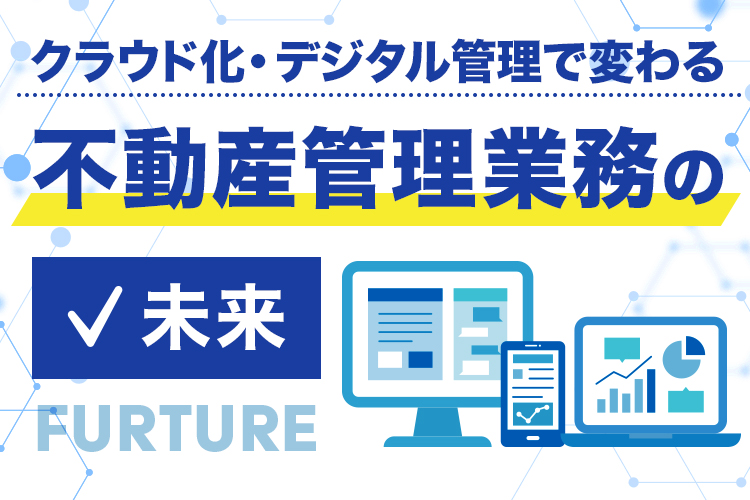 クラウド化・デジタル管理で変わる不動産管理業務の未来