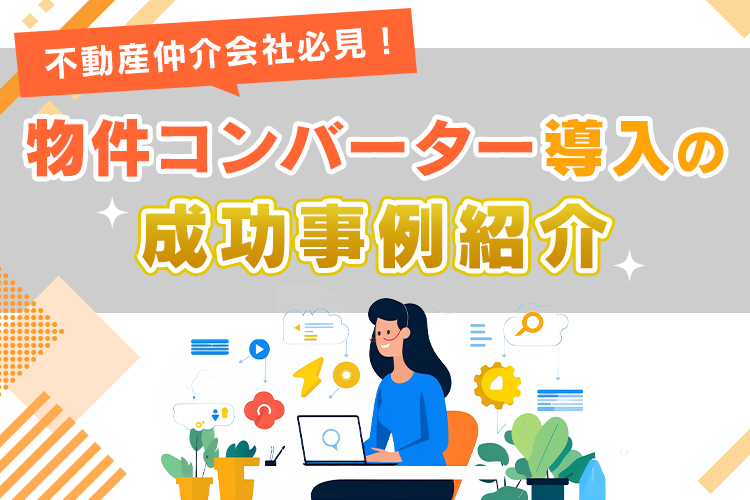 不動産仲介会社必見!物件コンバーター導入の成功事例紹介