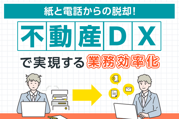 紙と電話からの脱却!不動産DXで実現する業務効率化