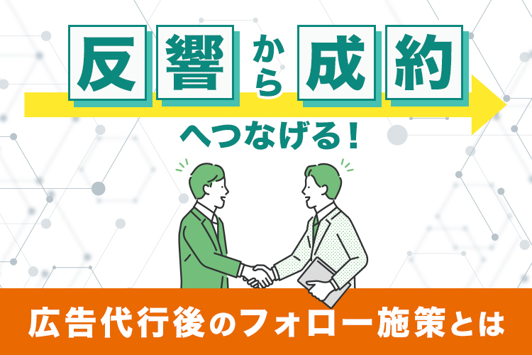 反響から成約へつなげる!広告代行後のフォロー施策とは