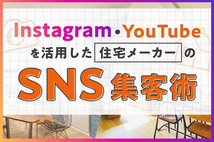 InstagramやYouTubeを活用した住宅メーカーのSNS集客術