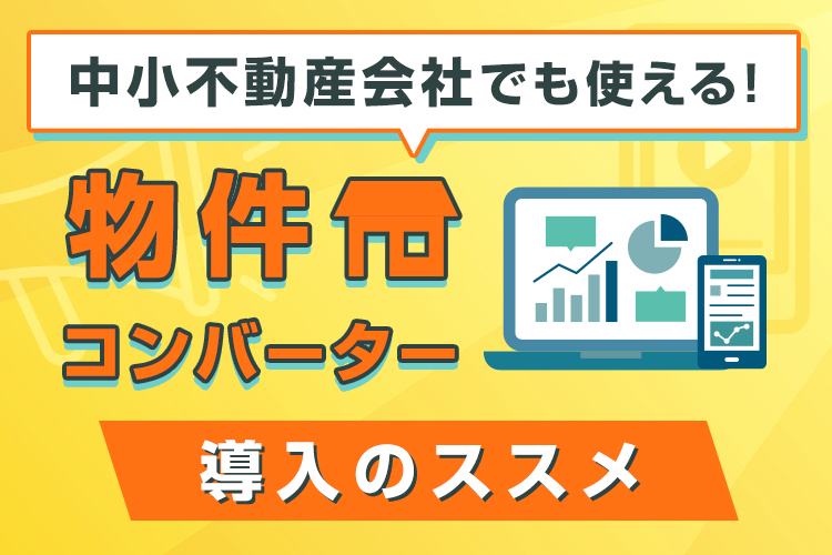 中小不動産会社でも使える！物件コンバーター導入のススメ