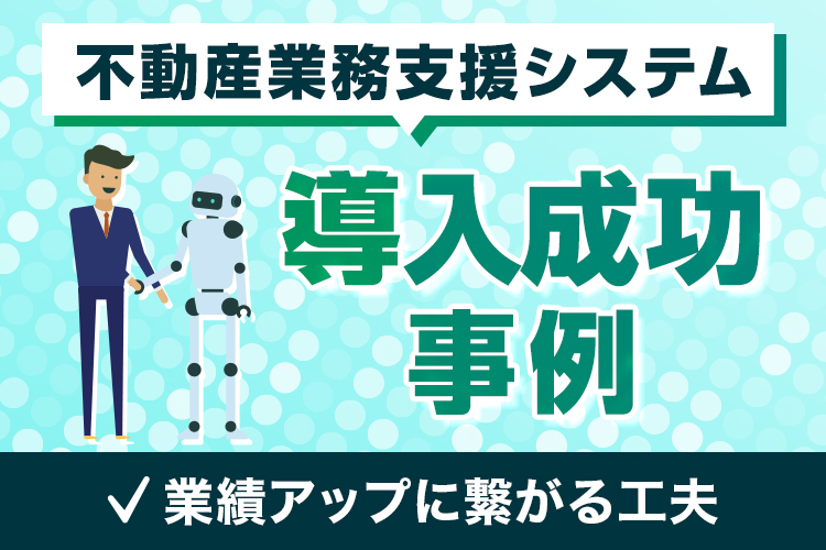 不動産業務支援システムの導入成功事例:業績アップに繋がる工夫