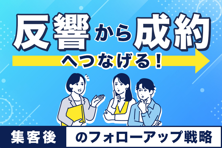 反響から成約へつなげる！集客後のフォローアップ戦略