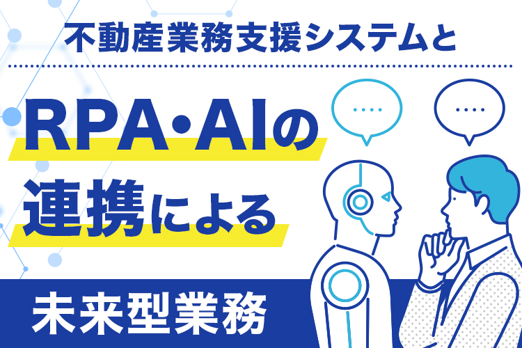 不動産業務支援システムとRPA・AIの連携による未来型業務