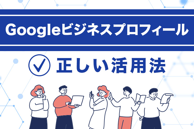 Googleビジネスプロフィールの正しい活用法
