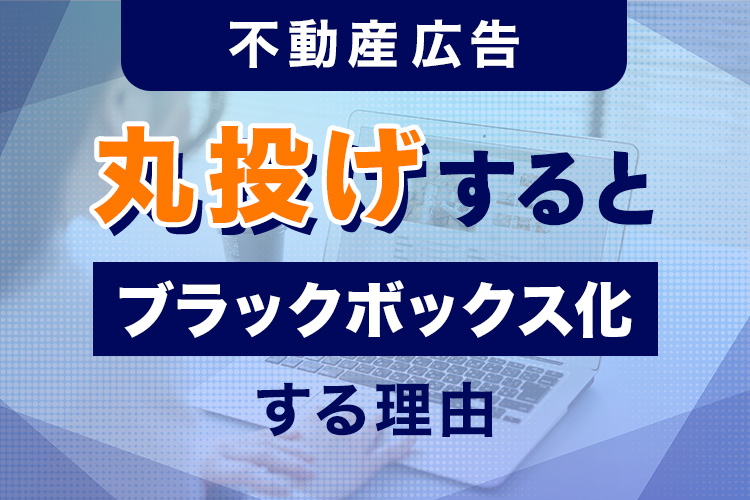 不動産広告を丸投げするとブラックボックス化する理由