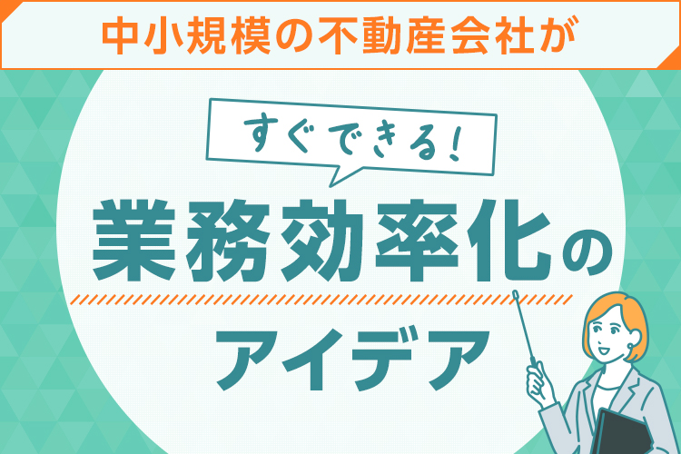 中小規模の不動産会社がすぐできる業務効率化のアイデア