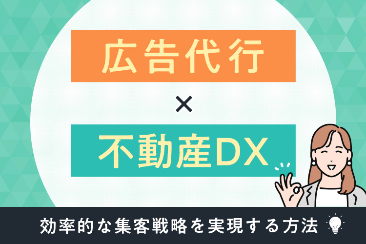 広告代行×不動産DX：効率的な集客戦略を実現する方法