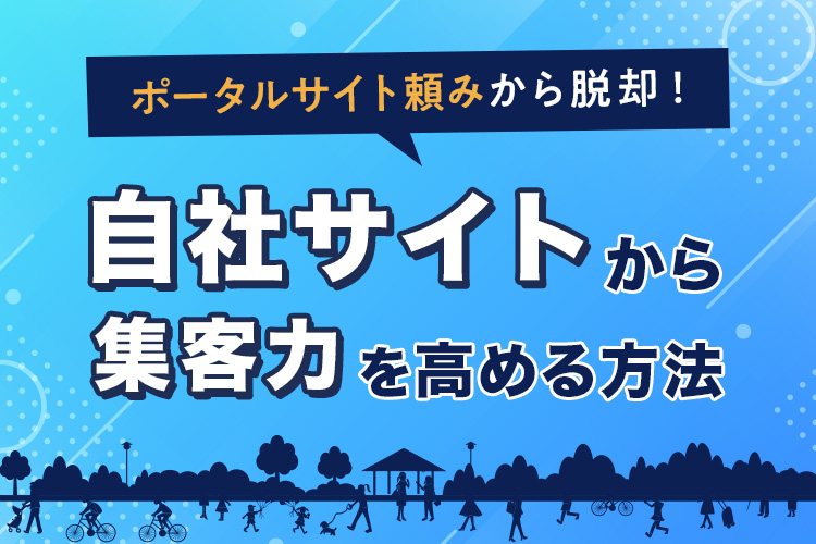 ポータルサイト頼みから脱却！自社サイトで集客力を高める方法