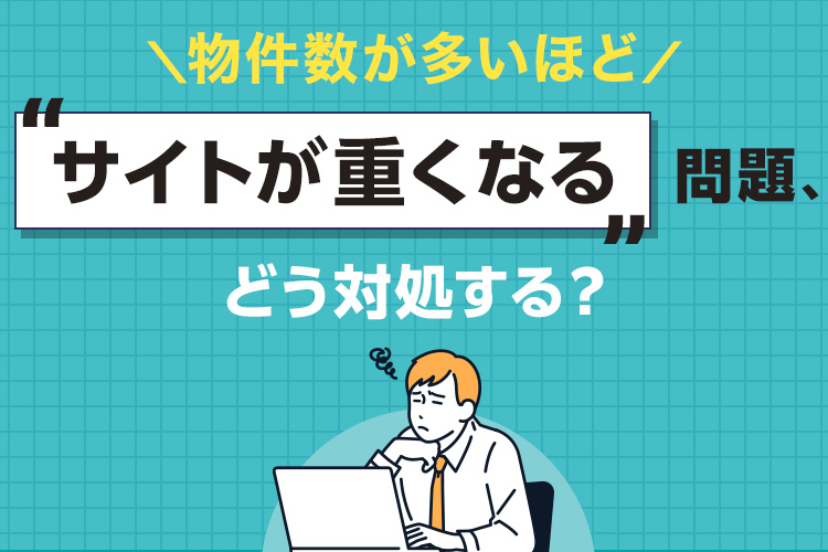 物件数が多いほどサイトが重くなる問題、どう対処する？