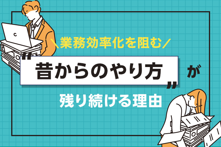 業務効率化を阻む「昔からのやり方」が残り続ける理由