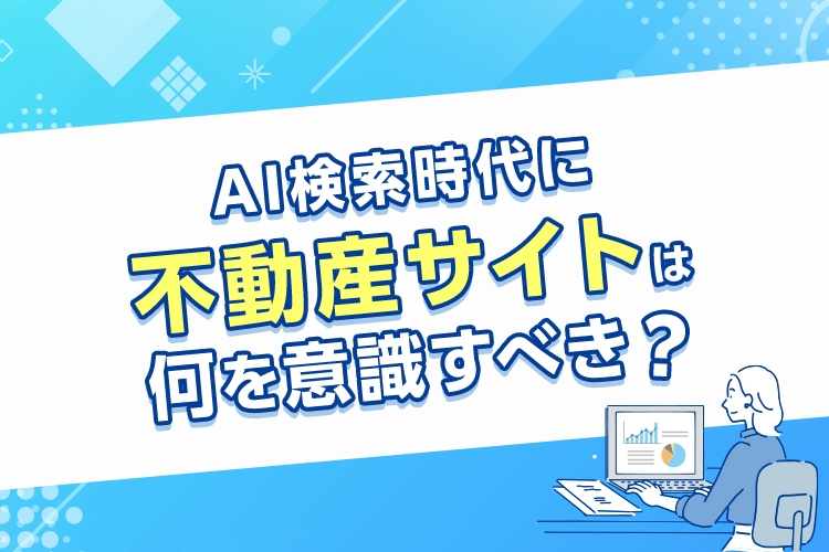 AI検索時代に不動産サイトは何を意識すべき？