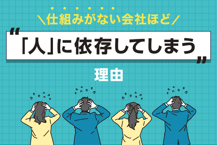 仕組みがない会社ほど「人」に依存してしまう理由