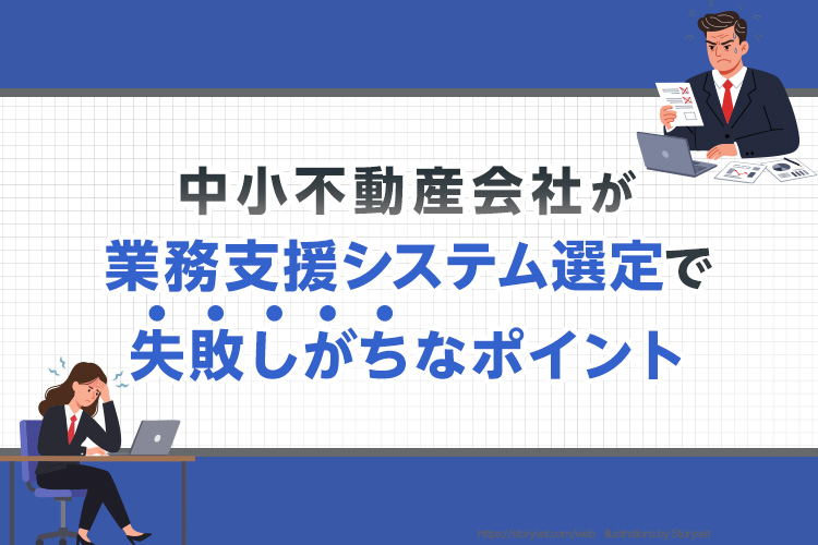 中小不動産会社が業務支援システム選定で失敗しがちなポイント