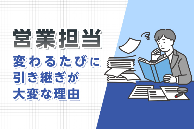 営業担当が変わるたびに引き継ぎが大変な理由